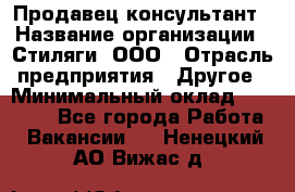 Продавец-консультант › Название организации ­ Стиляги, ООО › Отрасль предприятия ­ Другое › Минимальный оклад ­ 15 000 - Все города Работа » Вакансии   . Ненецкий АО,Вижас д.